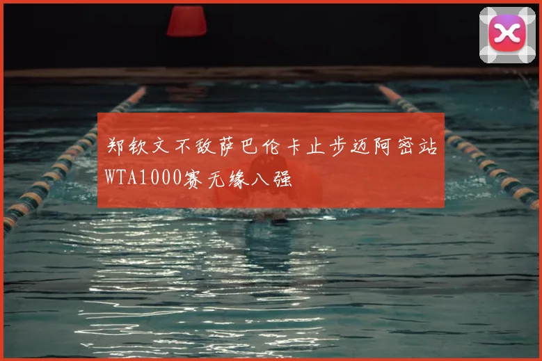 郑钦文不敌萨巴伦卡止步迈阿密站WTA1000赛无缘八强