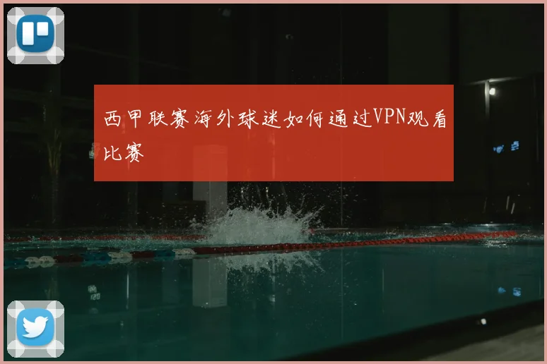 西甲联赛海外球迷如何通过VPN观看比赛