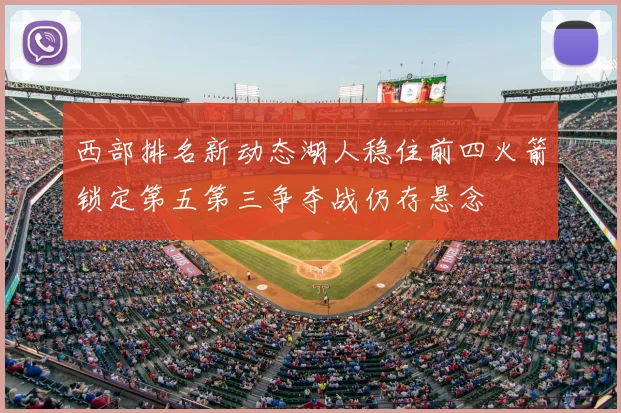 西部排名新动态湖人稳住前四火箭锁定第五第三争夺战仍存悬念