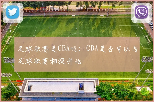 足球联赛是CBA吗：CBA是否可以与足球联赛相提并论