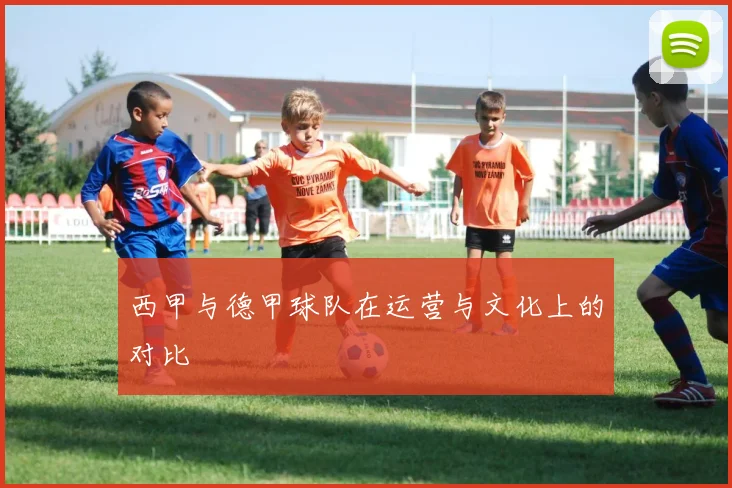 西甲与德甲球队在运营与文化上的对比