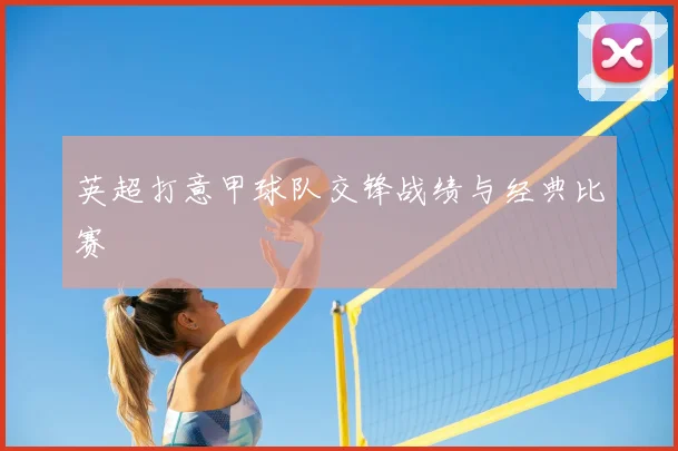 英超打意甲球队交锋战绩与经典比赛