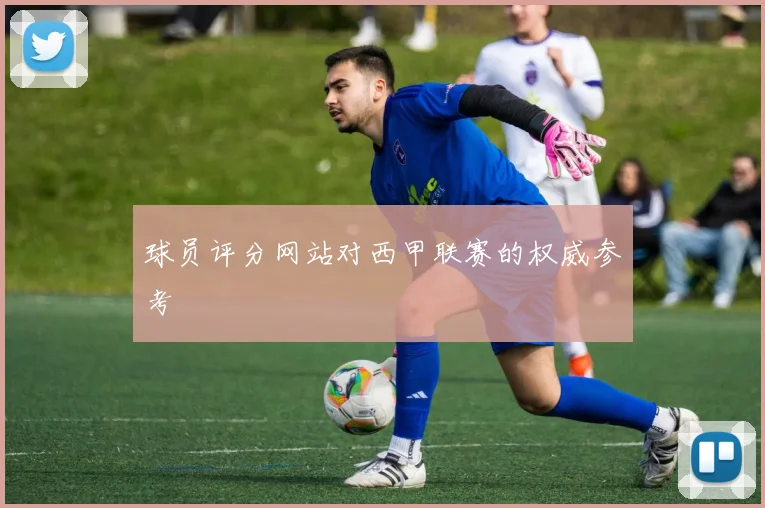 球员评分网站对西甲联赛的权威参考