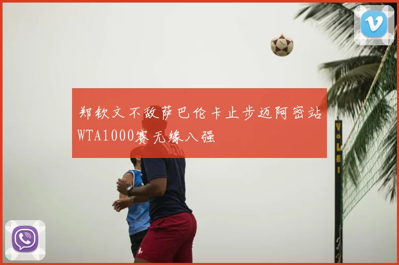 郑钦文不敌萨巴伦卡止步迈阿密站WTA1000赛无缘八强
